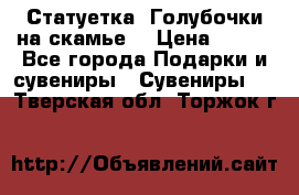 Статуетка “Голубочки на скамье“ › Цена ­ 200 - Все города Подарки и сувениры » Сувениры   . Тверская обл.,Торжок г.